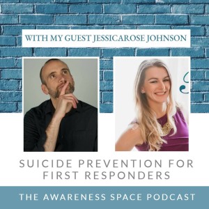 Epi 62 - Suicide Prevention for First Responders - with guest JessicaRose Johnson - The Awareness Space Podcast