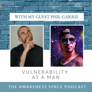 Epi 61 - Vulnerability as a man - with guest Phil Garrie - The Awareness Space Podcast