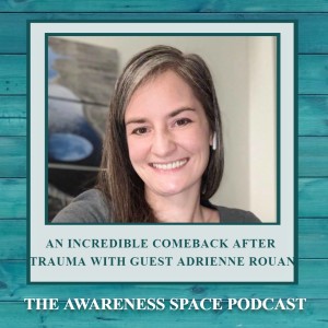 Epi 58 - An Incredible Comeback After Trauma - Adrienne Rouan - The Awareness Space Podcast