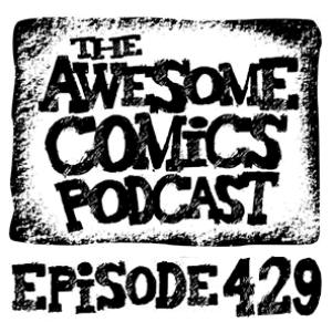 Episode 429 - A Whole Bunch of Awesome Comics Talk!