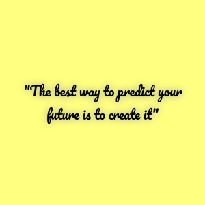 The best way to predict your future is to create it