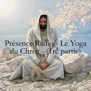 Présence Radio - Le Yoga du Christ - (1re partie)