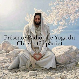 Présence Radio - Le Yoga du Christ - (3e partie)