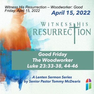 Witness His Resurrection – Woodworker: Good Friday, April 15, 2022
