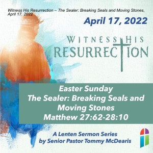 Witness His Resurrection – The Sealer: Breaking Seals and Moving Stones, April 17, 2022