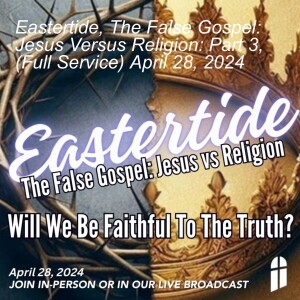 Eastertide, The False Gospel: Jesus Versus Religion: Part 3, (Full Service) April 28, 2024