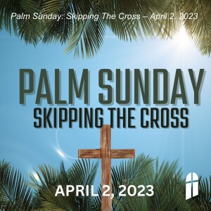 Palm Sunday: Skipping The Cross (Full Worship Service)– April 2, 2023