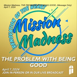 Mission Madness, THE PROBLEM WITH BEING GOOD, (Message Only) April 7, 2024