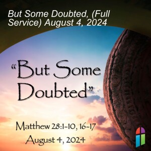 But Some Doubted, (Full Service) August 4, 2024