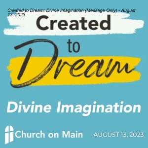 Created to Dream: Divine Imagination (Message Only) - August 13, 2023