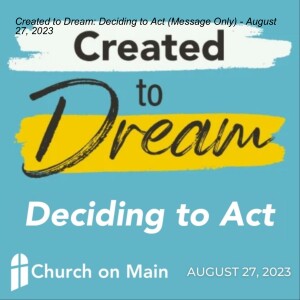 Created to Dream: Deciding to Act (Message Only) - August 27, 2023