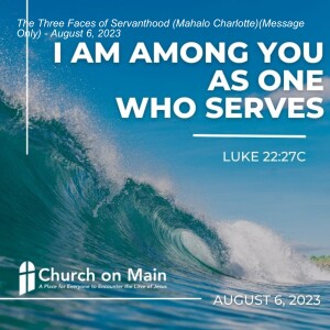 The Three Faces of Servanthood (Mahalo Charlotte)(Message Only) - August 6, 2023