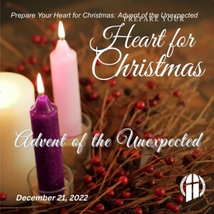 Advent Wednesday: Prepare Your Heart For Christmas: Advent of the Unexpected – December 21, 2022