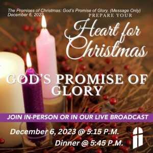 The Promises of Christmas: God’s Promise of Glory, (message Only)  December 6, 2023