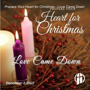 Advent Wednesday: Prepare Your Heart For Christmas: Love Came Down – December 7, 2022