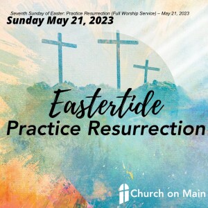 Seventh Sunday of Easter: Practice Resurrection (Full Worship Service)– May 21, 2023