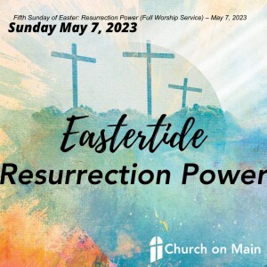 Fifth Sunday of Easter: Resurrection Power (Full Worship Service)– May 7, 2023