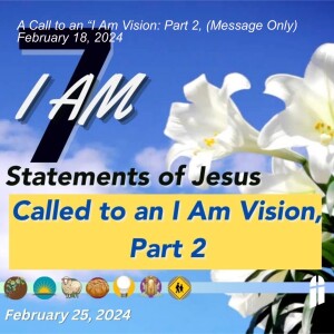 A Call to an 'I Am' Vision: Part 2, (Message Only) February 18, 2024