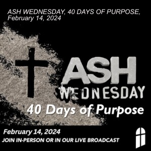 ASH WEDNESDAY, 40 DAYS OF PURPOSE, February 14, 2024