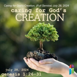 Caring for God’s Creation, (Full Service) July 28, 2024