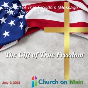 The Gift of True Freedom (Message Only)– July 2, 2023