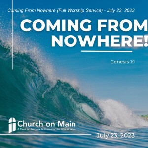 Coming From Nowhere (Full Worship Service)- July 23, 2023