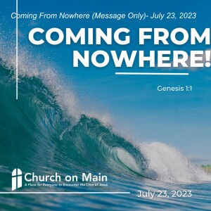 Coming From Nowhere (Message Only)- July 23, 2023