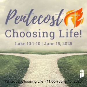 Pentecost Choosing Life, (11:00-) June 15, 2025