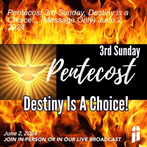 Pentecost 3rd Sunday, Destiny is a Choice!, (Message Only) June 2, 2024