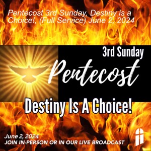 Pentecost 3rd Sunday, Destiny is a Choice!, (Full Service) June 2, 2024