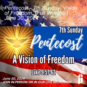 Pentecost - 7th Sunday, Vision of Freedom, (Full Worship) June 30, 2024