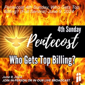 Pentecost 4th Sunday, Who Gets Top Billing? (Full Service) June 9, 2024