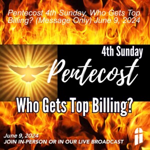 Pentecost 4th Sunday, Who Gets Top Billing? (Message Only) June 9, 2024