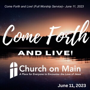Come Forth and Live! (Full Worship Service)– June 11, 2023