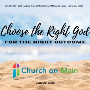 Choose the Right God for the Right Outcome (Message Only) – June 25, 2023