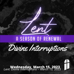 Lent: Divine Interruptions – March 15, 2023
