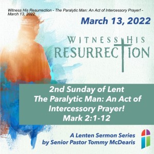 Witness His Resurrection - The Paralytic Man: An Act of Intercessory Prayer! - March 13, 2022