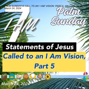 PALM SUNDAY, A CALL TO AN ‘I AM’ VISION: PART 5, (Message Only) March 24, 2024