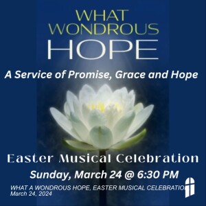 WHAT A WONDROUS HOPE, EASTER MUSICAL CELEBRATION, March 24, 2024