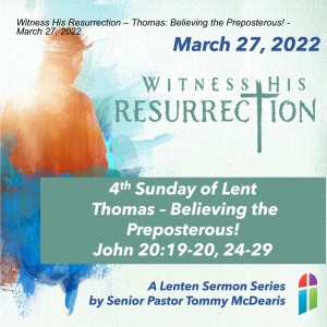 Witness His Resurrection – Thomas: Believing the Preposterous! - March 27, 2022