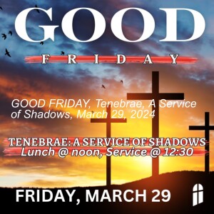 GOOD FRIDAY, Tenebrae, A Service of Shadows, March 29, 2024