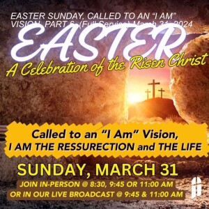EASTER SUNDAY, CALLED TO AN “I AM” VISION, PART 6, (Full Service) March 31, 2024