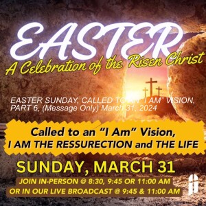 EASTER SUNDAY, CALLED TO AN “I AM” VISION, PART 6, (Message Only) March 31, 2024