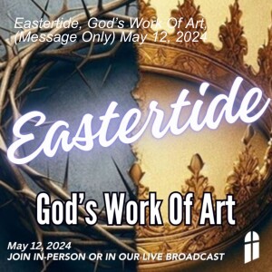 Eastertide, God’s Work Of Art, (Message Only) May 12, 2024