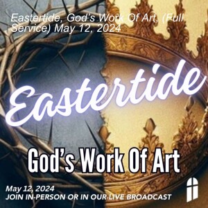 Eastertide, God’s Work Of Art, (Full Service) May 12, 2024