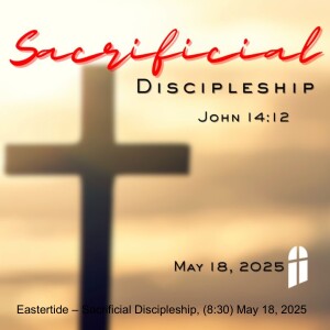 Eastertide – Sacrificial Discipleship, (8:30) May 18, 2025