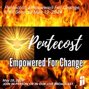 Pentecost, Empowered For Change, (Full Service) May 19, 2024