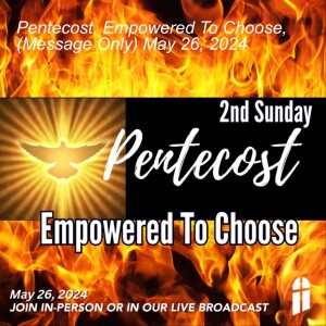 Pentecost, Empowered To Choose, (Message Only) May 26, 2024