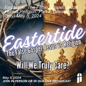 Eastertide, The False Gospel: Jesus Versus Religion: Part 4, (Message Only) May 5, 2024