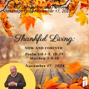 Thankful Living: Now and Forever, (Message Only) November 17, 2024